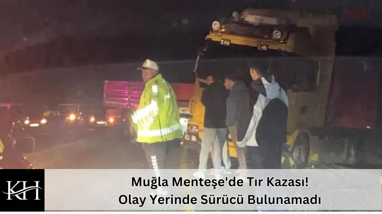Muğla Menteşe'de Tır Kazası! Olay Yerinde Sürücü Bulunamadı