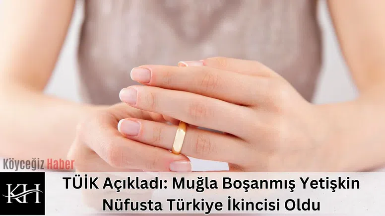 TÜİK Açıkladı: Muğla Boşanmış Yetişkin Nüfusta Türkiye İkincisi Oldu